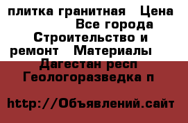 плитка гранитная › Цена ­ 5 000 - Все города Строительство и ремонт » Материалы   . Дагестан респ.,Геологоразведка п.